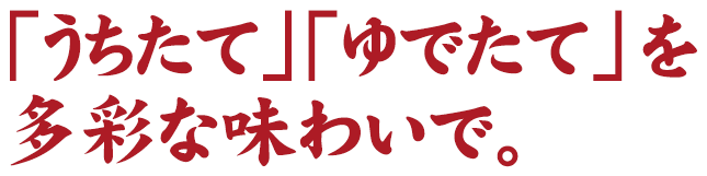 「うちたて」「ゆでたて」を多彩な味わいで。